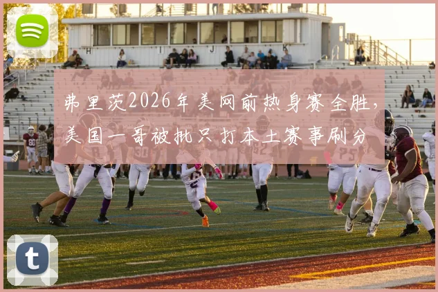 弗里茨2026年美网前热身赛全胜，美国一哥被批只打本土赛事刷分