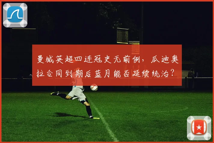 曼城英超四连冠史无前例，瓜迪奥拉合同到期后蓝月能否延续统治？