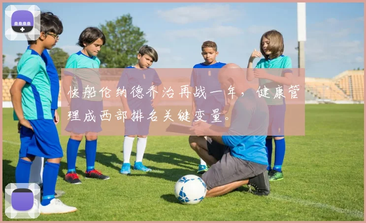 快船伦纳德乔治再战一年，健康管理成西部排名关键变量。
