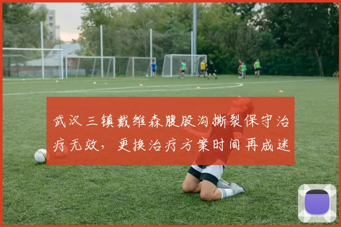 武汉三镇戴维森腹股沟撕裂保守治疗无效，更换治疗方案时间再成迷